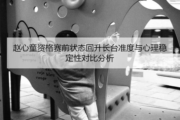 赵心童资格赛前状态回升长台准度与心理稳定性对比分析