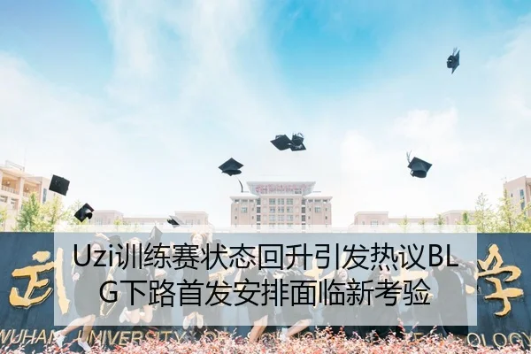 Uzi训练赛状态回升引发热议BLG下路首发安排面临新考验